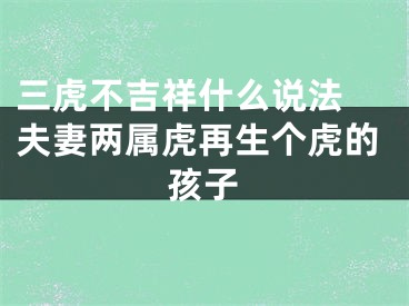 三虎不吉祥什么说法 夫妻两属虎再生个虎的孩子