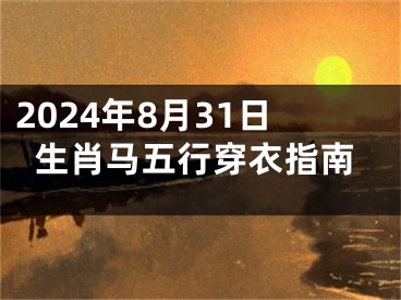 2024年8月31日生肖马五行穿衣指南