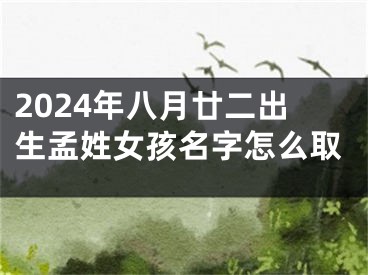 2024年八月廿二出生孟姓女孩名字怎么取