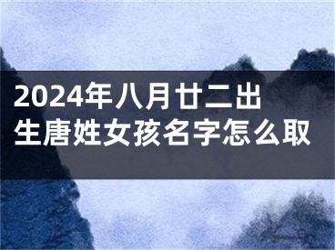 2024年八月廿二出生唐姓女孩名字怎么取