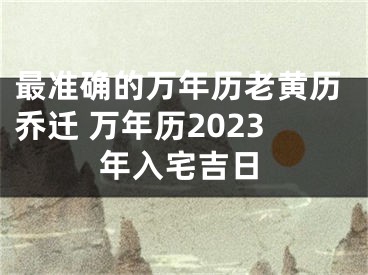 最准确的万年历老黄历乔迁 万年历2023年入宅吉日