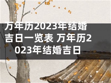 万年历2023年结婚吉日一览表 万年历2023年结婚吉日