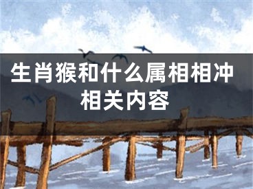 生肖猴和什么属相相冲相关内容