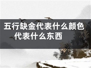五行缺金代表什么颜色 代表什么东西 