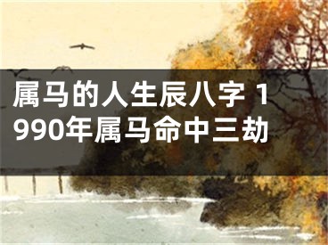 属马的人生辰八字 1990年属马命中三劫