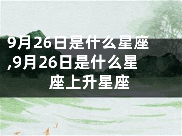 9月26日是什么星座,9月26日是什么星座上升星座