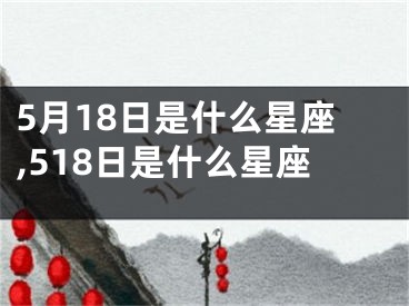 5月18日是什么星座,518日是什么星座