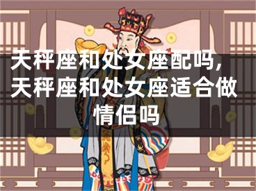 天秤座和处女座配吗,天秤座和处女座适合做情侣吗