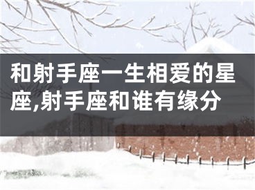 和射手座一生相爱的星座,射手座和谁有缘分