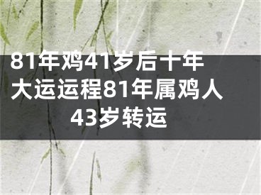 81年鸡41岁后十年大运运程81年属鸡人43岁转运