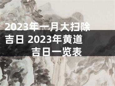 2023年一月大扫除吉日 2023年黄道吉日一览表