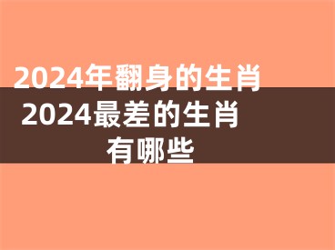 2024年翻身的生肖 2024最差的生肖有哪些 