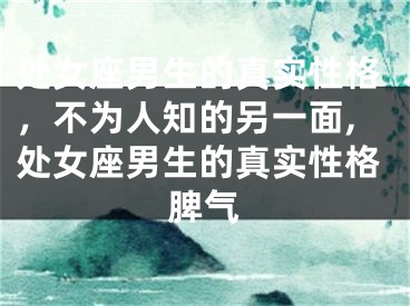 处女座男生的真实性格，不为人知的另一面,处女座男生的真实性格脾气