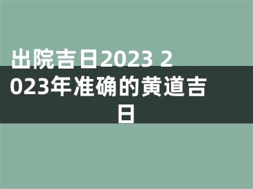 出院吉日2023 2023年准确的黄道吉日