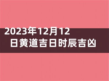 2023年12月12日黄道吉日时辰吉凶