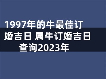 1997年的牛最佳订婚吉日 属牛订婚吉日查询2023年