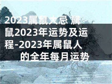 2023属鼠大忌 属鼠2023年运势及运程-2023年属鼠人的全年每月运势