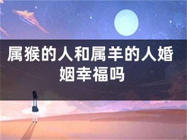 属猴的人和属羊的人婚姻幸福吗