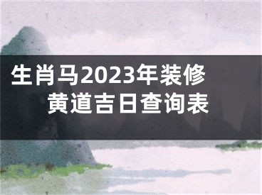 生肖马2023年装修黄道吉日查询表