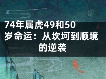 74年属虎49和50岁命运：从坎坷到顺境的逆袭