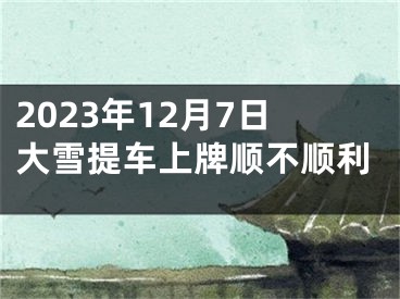 2023年12月7日大雪提车上牌顺不顺利