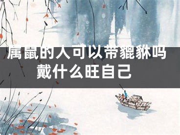 属鼠的人可以带貔貅吗 戴什么旺自己
