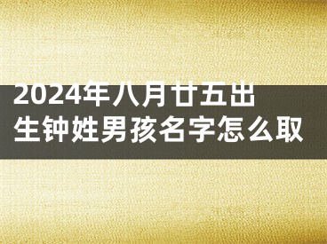 2024年八月廿五出生钟姓男孩名字怎么取