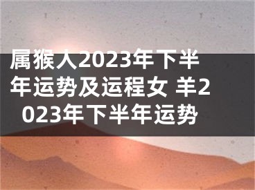 属猴人2023年下半年运势及运程女 羊2023年下半年运势