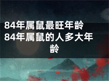84年属鼠最旺年龄 84年属鼠的人多大年龄