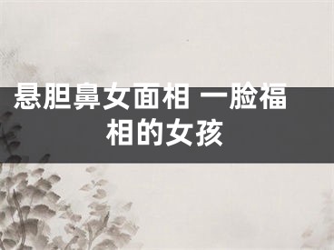 悬胆鼻女面相 一脸福相的女孩