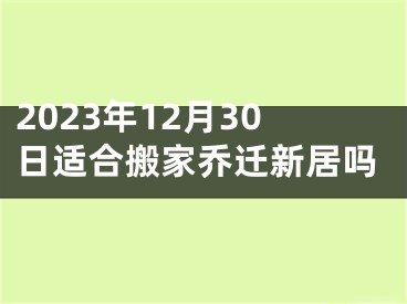 2023年12月30日适合搬家乔迁新居吗