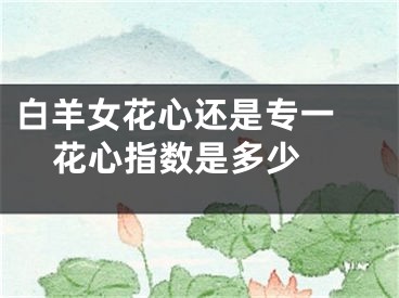 白羊女花心还是专一 花心指数是多少 