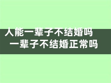 人能一辈子不结婚吗 一辈子不结婚正常吗