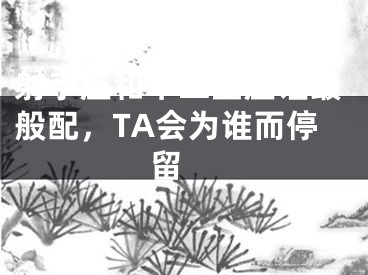 射手座和十二星座谁最般配，TA会为谁而停留 