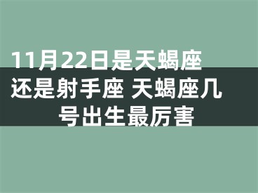 11月22日是天蝎座还是射手座 天蝎座几号出生最厉害