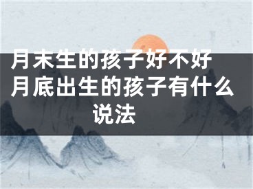 月末生的孩子好不好 月底出生的孩子有什么说法 