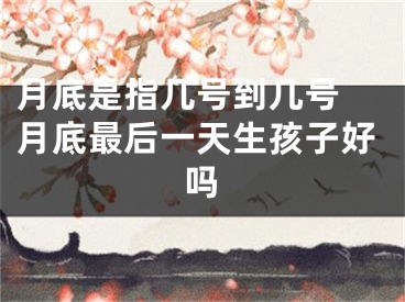 月底是指几号到几号 月底最后一天生孩子好吗