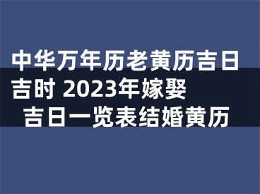 中华万年历老黄历吉日吉时 2023年嫁娶吉日一览表结婚黄历