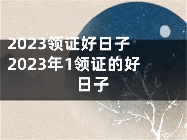 2023领证好日子 2023年1领证的好日子