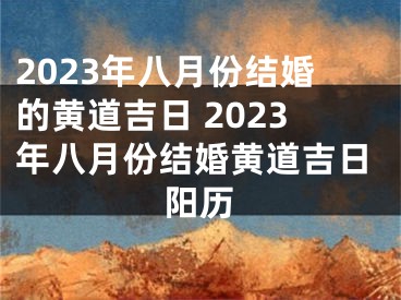 2023年八月份结婚的黄道吉日 2023年八月份结婚黄道吉日阳历