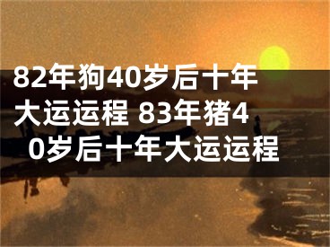82年狗40岁后十年大运运程 83年猪40岁后十年大运运程