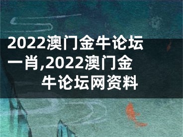 2022澳门金牛论坛一肖,2022澳门金牛论坛网资料