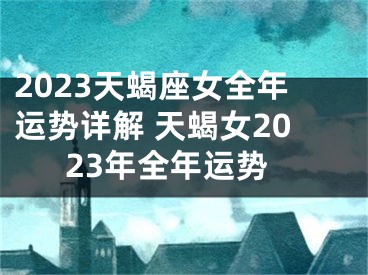 2023天蝎座女全年运势详解 天蝎女2023年全年运势
