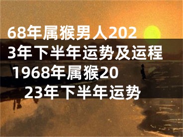 68年属猴男人2023年下半年运势及运程 1968年属猴2023年下半年运势