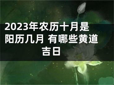 2023年农历十月是阳历几月 有哪些黄道吉日 