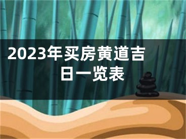 2023年买房黄道吉日一览表