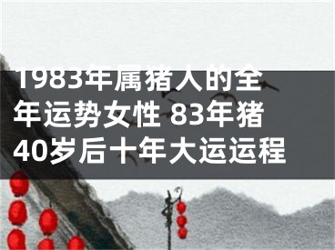 1983年属猪人的全年运势女性 83年猪40岁后十年大运运程