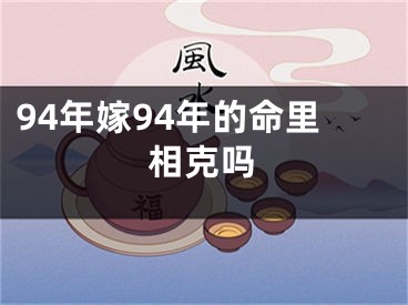 94年嫁94年的命里相克吗