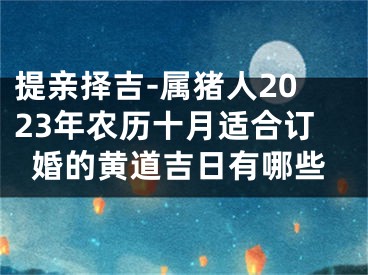 提亲择吉-属猪人2023年农历十月适合订婚的黄道吉日有哪些