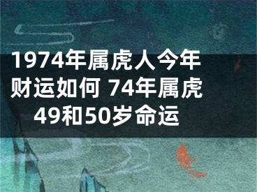 1974年属虎人今年财运如何 74年属虎49和50岁命运